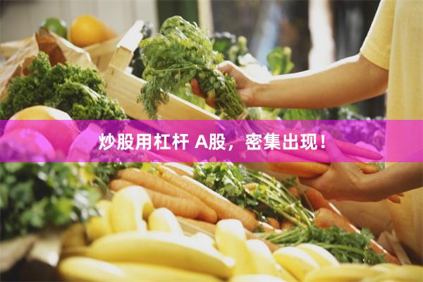 炒股用杠杆 A股，密集出现！