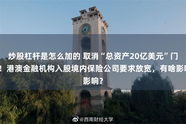 炒股杠杆是怎么加的 取消“总资产20亿美元”门槛！港澳金融机构入股境内保险公司要求放宽，有啥影响？