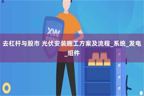 去杠杆与股市 光伏安装施工方案及流程_系统_发电_组件