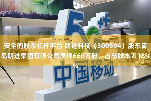 安全的股票杠杆平台 朗进科技（300594）股东青岛朗进集团有限公司质押660万股，占总股本7.18%