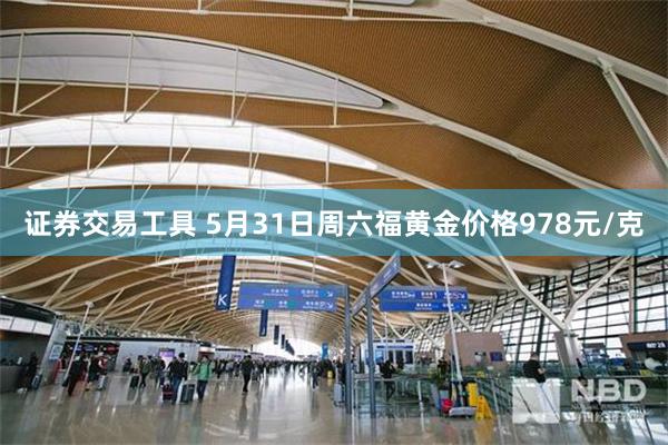 证券交易工具 5月31日周六福黄金价格978元/克