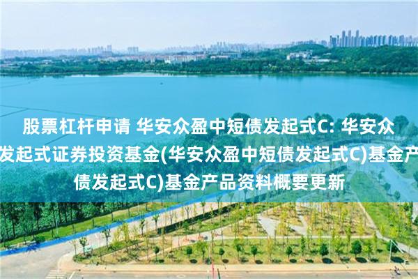 股票杠杆申请 华安众盈中短债发起式C: 华安众盈中短债债券型发起式证券投资基金(华安众盈中短债发起式C)基金产品资料概要更新