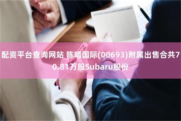 配资平台查询网站 陈唱国际(00693)附属出售合共70.81万股Subaru股份