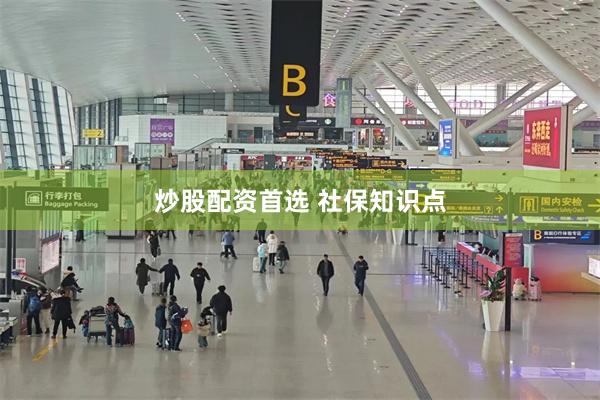 炒股配资首选 社保知识点