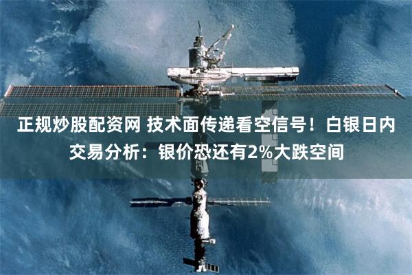 正规炒股配资网 技术面传递看空信号！白银日内交易分析：银价恐还有2%大跌空间