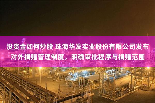 没资金如何炒股 珠海华发实业股份有限公司发布对外捐赠管理制度，明确审批程序与捐赠范围