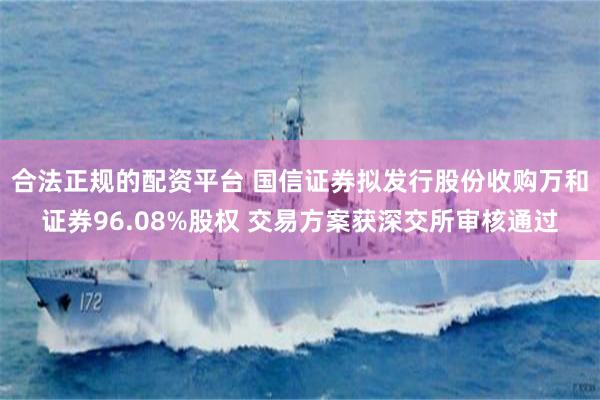 合法正规的配资平台 国信证券拟发行股份收购万和证券96.08%股权 交易方案获深交所审核通过