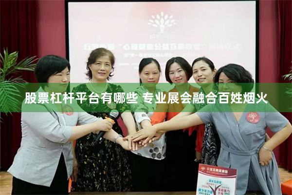 股票杠杆平台有哪些 专业展会融合百姓烟火