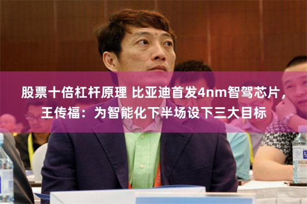 股票十倍杠杆原理 比亚迪首发4nm智驾芯片，王传福：为智能化下半场设下三大目标