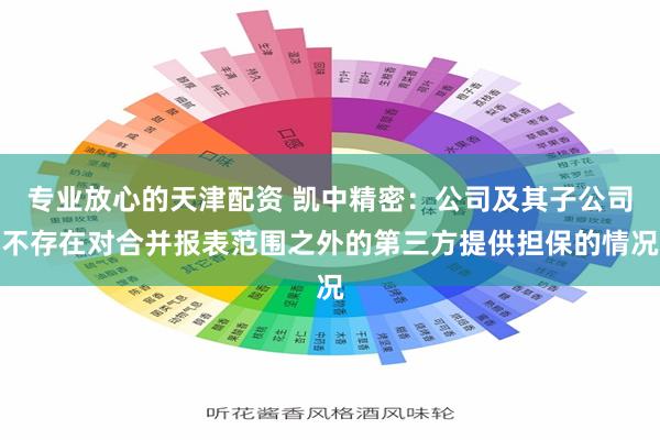专业放心的天津配资 凯中精密：公司及其子公司不存在对合并报表范围之外的第三方提供担保的情况