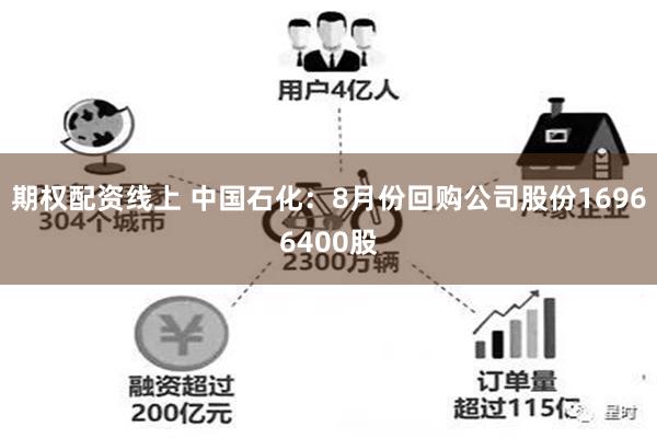 期权配资线上 中国石化：8月份回购公司股份16966400股